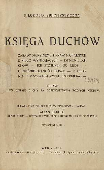 Księga duchów : Zasady spirytyzmu i praw moralnych z niego wynikających - Istnienie duchów - ich stosunek do ludzi. - O nieśmiertelności duszy. - O obecnem i przyszłem życiu człowieka. - podane przez wyższe duchy za pośrednictwem różnych medjów